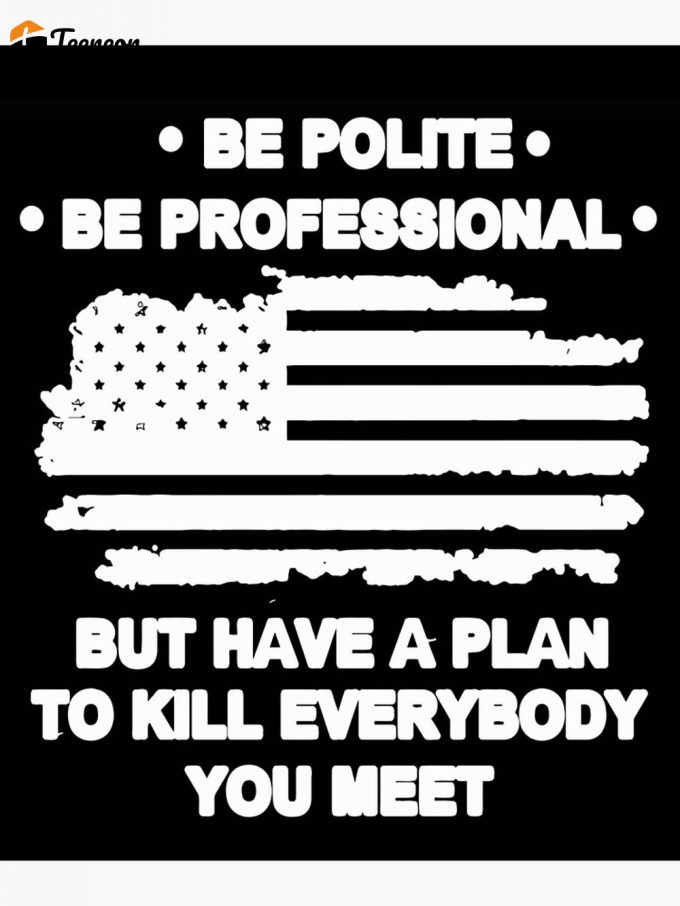 Be Polite Be Professional But Have A Plan To Kill Everyone You Meet General James Mattis Mad Dog Premium Matte Vertical Poster 2