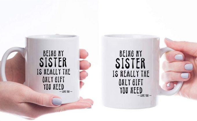 Being My Sister Is Really The Only Gift You Need -Love You- Funny Sarcastic Ceramic Coffee Mug White 3