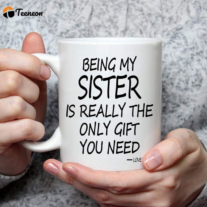 Being My Sister Is The Only Gift You Need Mug Being My Sister Coffee Mug 2