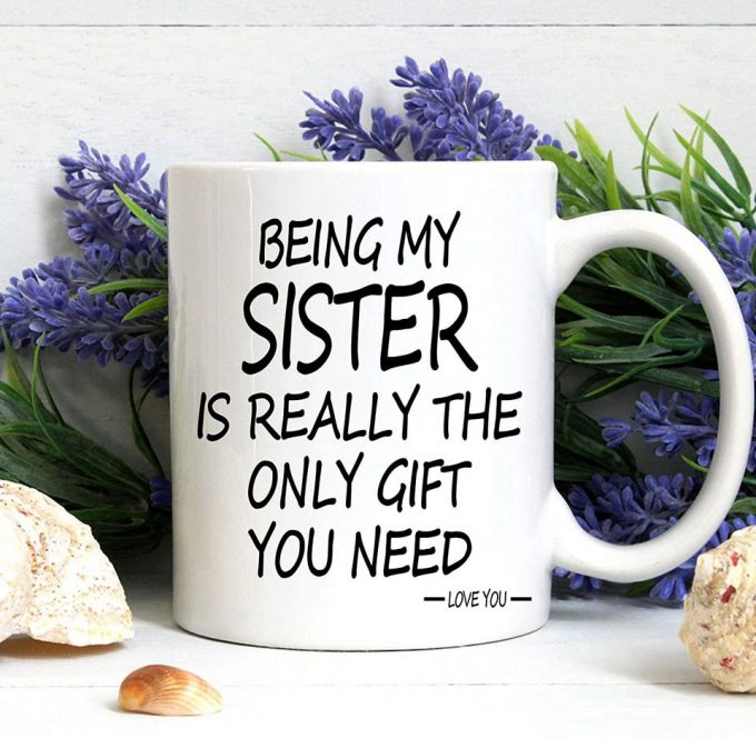 Being My Sister Is The Only Gift You Need Mug Being My Sister Coffee Mug 4