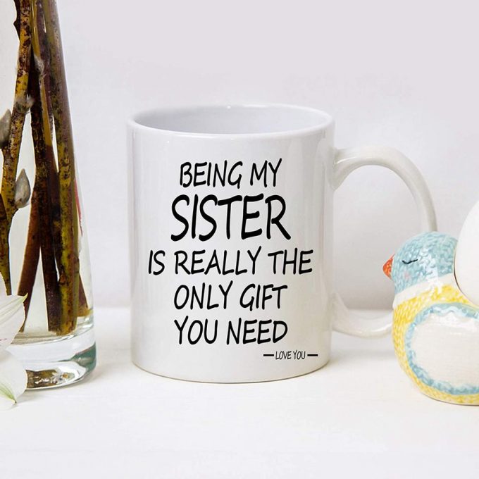 Being My Sister Is The Only Gift You Need Mug Being My Sister Coffee Mug 5