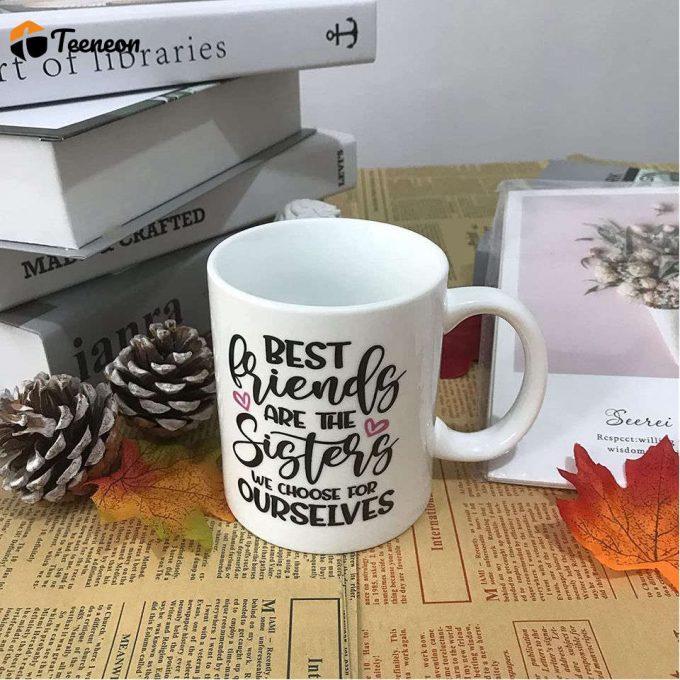 Best Friends Are The Sisters We Choose For Ourselves Coffee Mug