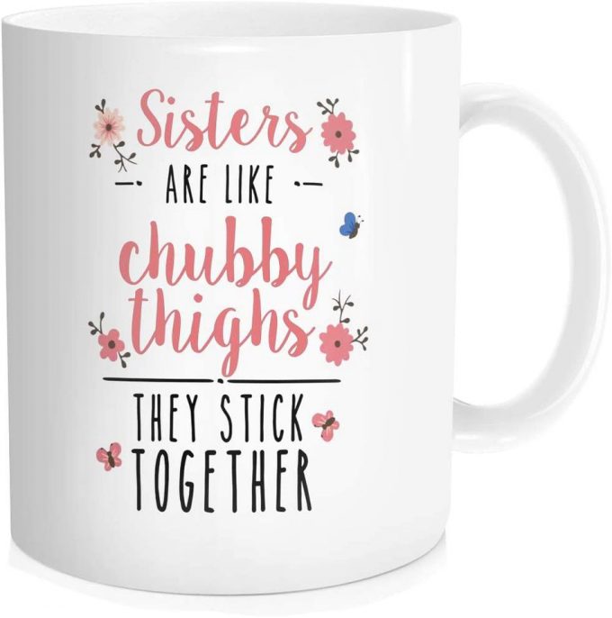 Funny Coffe Mug Sisters Are Like Chubby Thighs They Stick Together 5