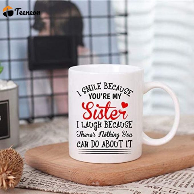 Funny Coffee Mug, I Smile Because You Are My Sister I Laugh Because There Is Nothing You Can Do About It Tea Cup 2