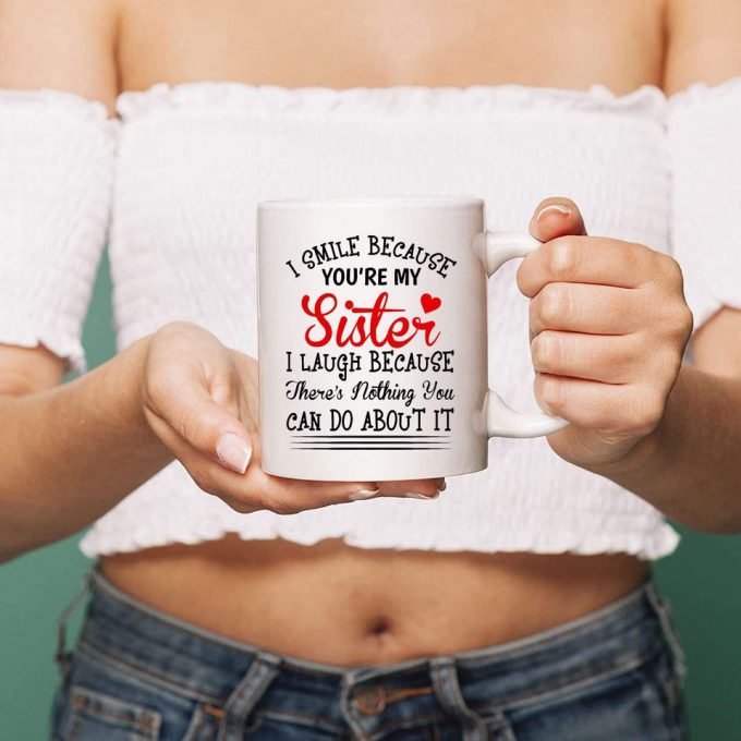 Funny Coffee Mug, I Smile Because You Are My Sister I Laugh Because There Is Nothing You Can Do About It Tea Cup 3