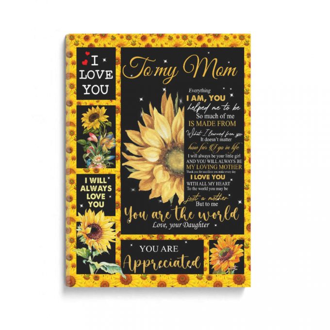 Sunflower To My Mom Everything I Am You Helped Me To Be So Much Of Me Is Made Mom You Are The World Love Your Daughter Poster Canvas 2