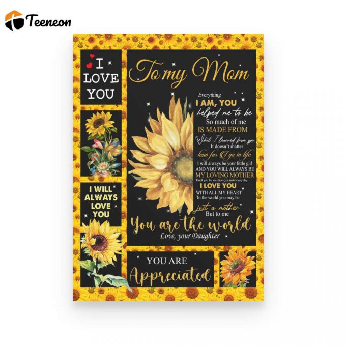 Sunflower To My Mom Everything I Am You Helped Me To Be So Much Of Me Is Made Mom You Are The World Love Your Daughter Poster Canvas 1