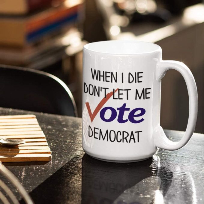 When I Die Don'T Let Me Vote Democrat Mug Funny Republican Election 11 Or 15 Ounce White Ceramic Political Coffee Tea Cup For Men Or Women 2