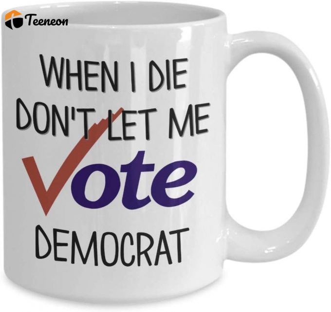 When I Die Don'T Let Me Vote Democrat Mug Funny Republican Election 11 Or 15 Ounce White Ceramic Political Coffee Tea Cup For Men Or Women 1