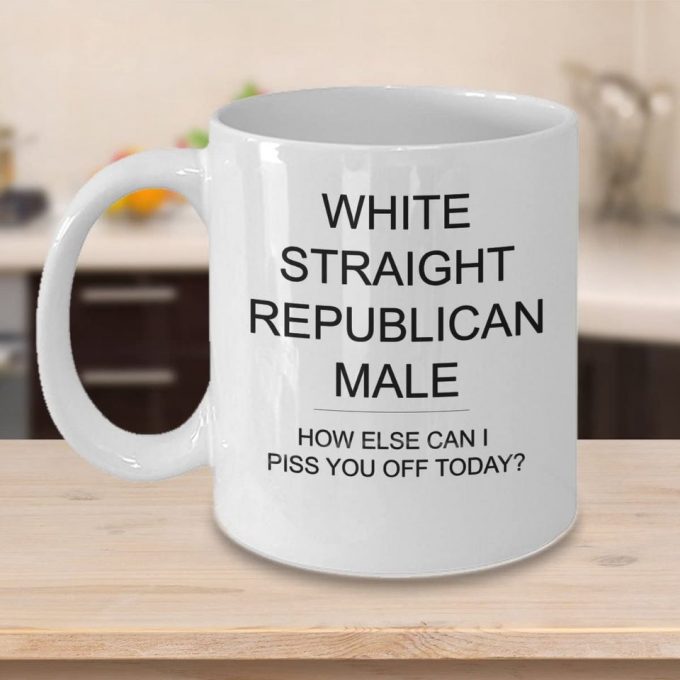 White Straight Republican Male How Else Can I Piss You Off Political Satire 11Oz White Ceramic Glass Coffee Tea Mug Cup 2