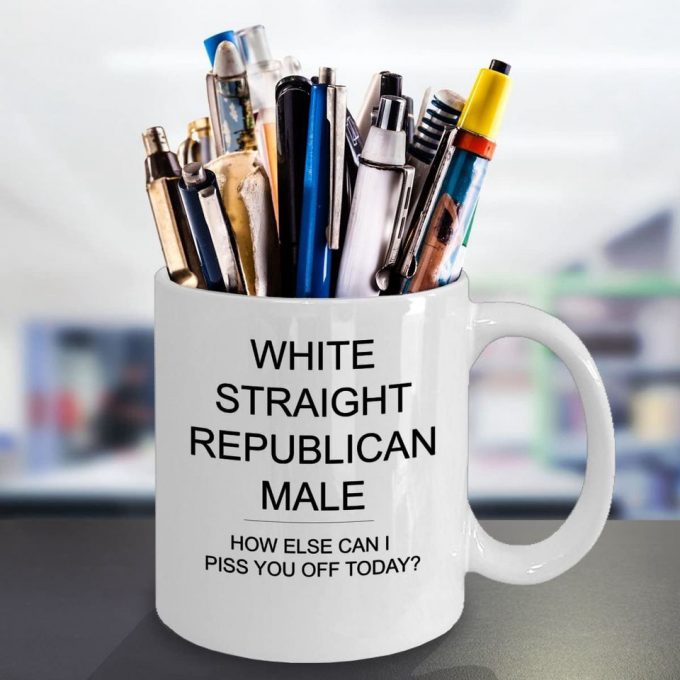 White Straight Republican Male How Else Can I Piss You Off Political Satire 11Oz White Ceramic Glass Coffee Tea Mug Cup 3