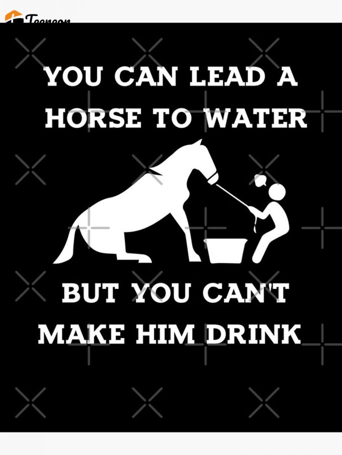 You Can Lead A Horse To Water But You Can'T Make Him Drink,Life Is Better On A Horse,Funny Horse Quotes Gift Premium Matte Vertical Poster 2