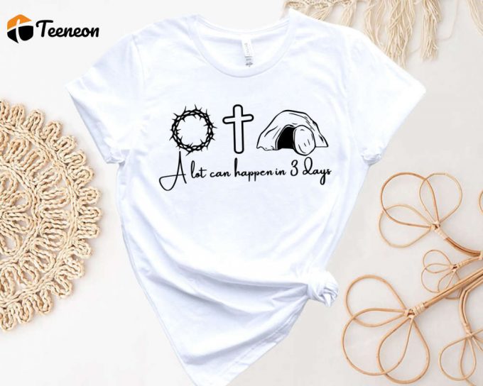Easter Family Shirt: A Lot Can Happen In 7 Days Christian Faith He Is Risen - For Jesus 1