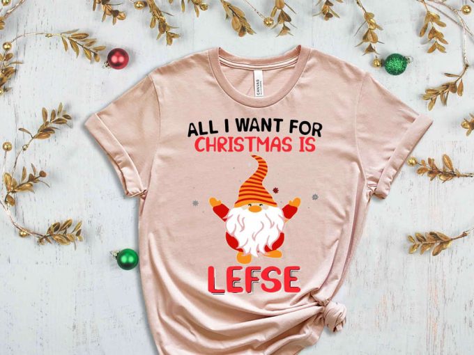 All I Want For Christmas Is Lefse T-Shirt, Christmas Elf Shirt, Christmas Gnome, Funny Christmas Shirt, Sarcastic Christmas Tees, Sassy Xmas 2