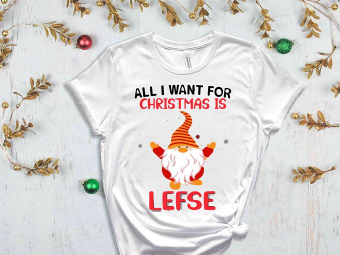 All I Want For Christmas Is Lefse T-Shirt, Christmas Elf Shirt, Christmas Gnome, Funny Christmas Shirt, Sarcastic Christmas Tees, Sassy Xmas 3