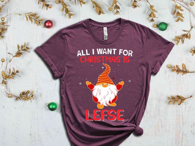 All I Want For Christmas Is Lefse T-Shirt, Christmas Elf Shirt, Christmas Gnome, Funny Christmas Shirt, Sarcastic Christmas Tees, Sassy Xmas 6