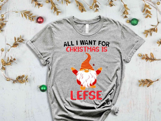 All I Want For Christmas Is Lefse T-Shirt, Christmas Elf Shirt, Christmas Gnome, Funny Christmas Shirt, Sarcastic Christmas Tees, Sassy Xmas 7