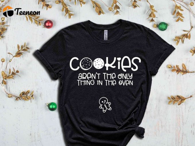 Cookies Aren'T The Only Thing In The Oven T-Shirt, Christmas Time, Ginger Bread Graphic Tees, Christmas Cookies, Christmas Family Tshirts 1