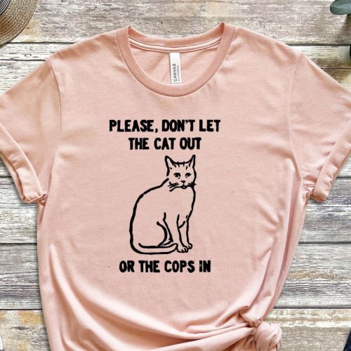 Don’t Let The Cat Out or The Cops In, Cat Shirt, Cute Kitty Shirt, Funny Graphics Shirt, ACAB Shirt, Graphics Shirt