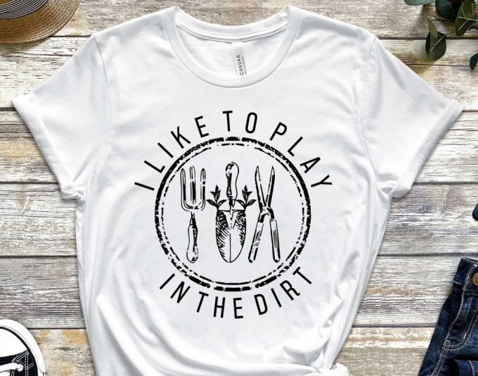 Garden Shirt, I Like To Play In The Dirt Shirt, Garden Gift, Gardening Gift, Garden Lover, Garden Lover Gift, Gardening Lover 4