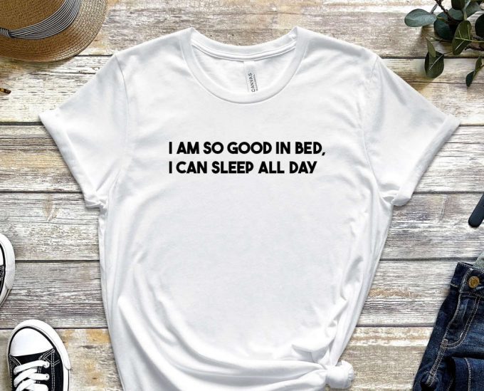 I Am So Good In Bed Shirt, I Can Sleep All Day Shirt, Naughty Shirt, Sleepy Shirt, Laziness Shirt, Sleepy Head, Unisex Shirt 3