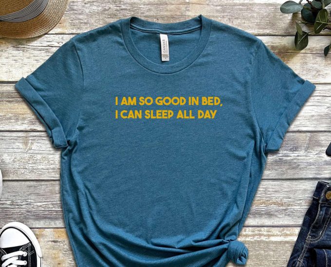 I Am So Good In Bed Shirt, I Can Sleep All Day Shirt, Naughty Shirt, Sleepy Shirt, Laziness Shirt, Sleepy Head, Unisex Shirt 4