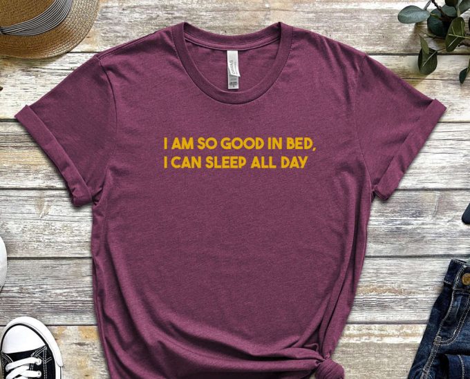 I Am So Good In Bed Shirt, I Can Sleep All Day Shirt, Naughty Shirt, Sleepy Shirt, Laziness Shirt, Sleepy Head, Unisex Shirt 5