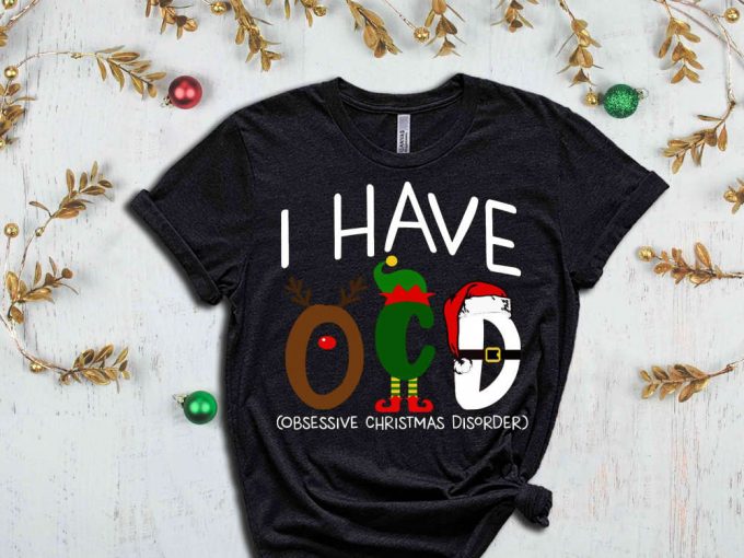 I Have Ocd Shirt, I Have Obsessive Christmas Disorder Shirt, Christmas Apparel, Sarcastic Christmas Shirt, Christmas Gift, Sassy Xmas Tshirt 2