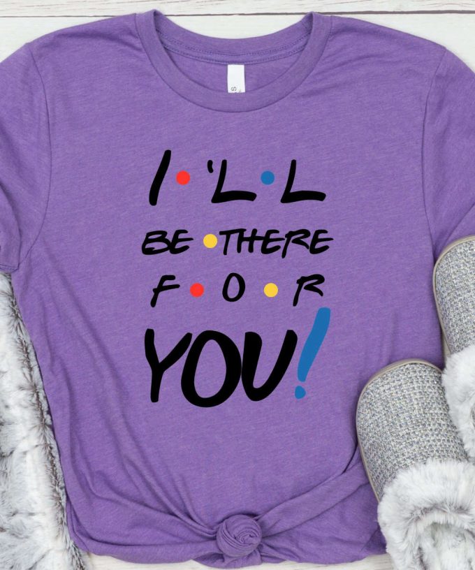 I'Ll Be There For You Friends Tshirt, Friends Shirt, Chandler, Monica, Rachel, Joey, Ross, Phoebe T-Shirt 2