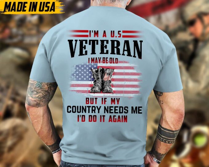 I'M A U.s Veteran, I May Be Old But If My Country Needs Me, I'D Do It Again Shirt, Veteran Unisex Shirt, Gift For Dad Men Veterans 2