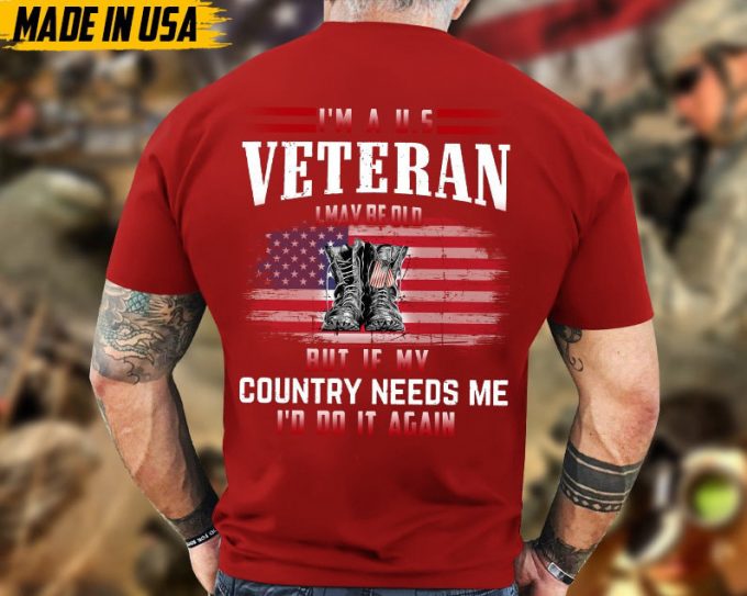 I'M A U.s Veteran, I May Be Old But If My Country Needs Me, I'D Do It Again Shirt, Veteran Unisex Shirt, Gift For Dad Men Veterans 3