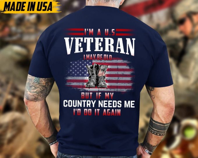 I'M A U.s Veteran, I May Be Old But If My Country Needs Me, I'D Do It Again Shirt, Veteran Unisex Shirt, Gift For Dad Men Veterans 5