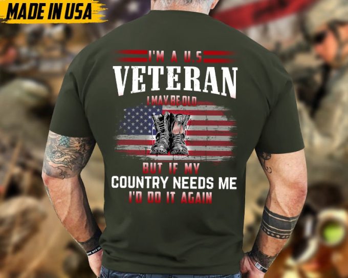 I'M A U.s Veteran, I May Be Old But If My Country Needs Me, I'D Do It Again Shirt, Veteran Unisex Shirt, Gift For Dad Men Veterans 6