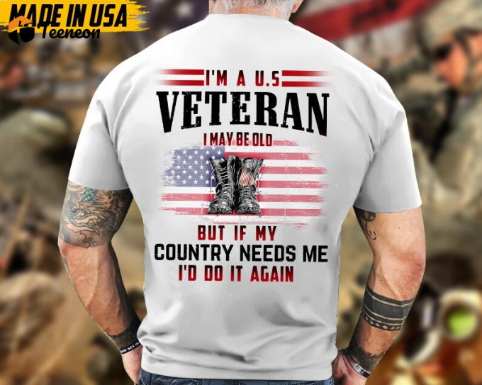 I'M A U.s Veteran, I May Be Old But If My Country Needs Me, I'D Do It Again Shirt, Veteran Unisex Shirt, Gift For Dad Men Veterans 1