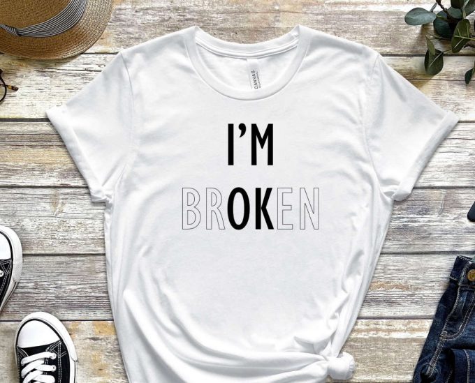 I'M Broken Shirt, Believe In Yourself T-Shirt, Trendy Shirt, Be You Shirt, Motivational Shirt, Inspirational Shirt, Self Love Shirt 5