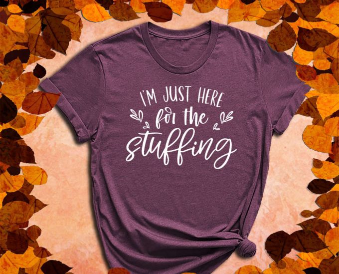 I'M Just Here For The Stuffing, Stuffing Shirt, Fall Shirt, Thanksgiving Shirt, Turkey Shirt, Feast Shirt, Fall Gift, Autumn Shirt 2