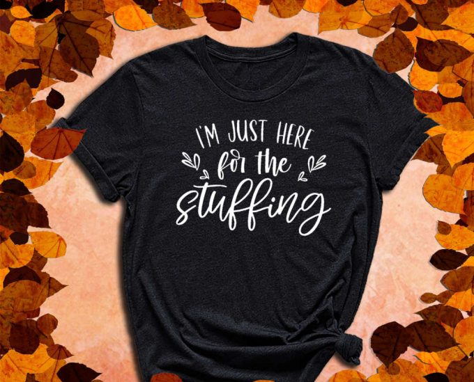 I'M Just Here For The Stuffing, Stuffing Shirt, Fall Shirt, Thanksgiving Shirt, Turkey Shirt, Feast Shirt, Fall Gift, Autumn Shirt 4