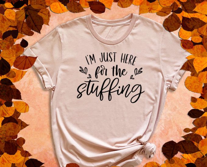 I'M Just Here For The Stuffing, Stuffing Shirt, Fall Shirt, Thanksgiving Shirt, Turkey Shirt, Feast Shirt, Fall Gift, Autumn Shirt 6