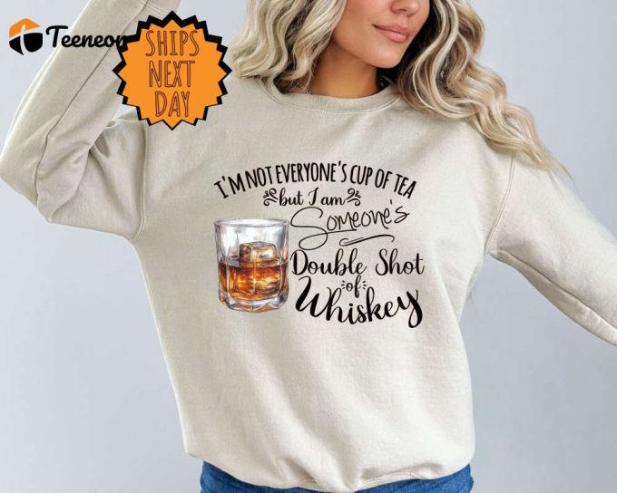 I M Not Everyone S Cup Of Tea But I M Someone S Shot Of Whiskey Sweatshirt - Perfect Gift For Her 1