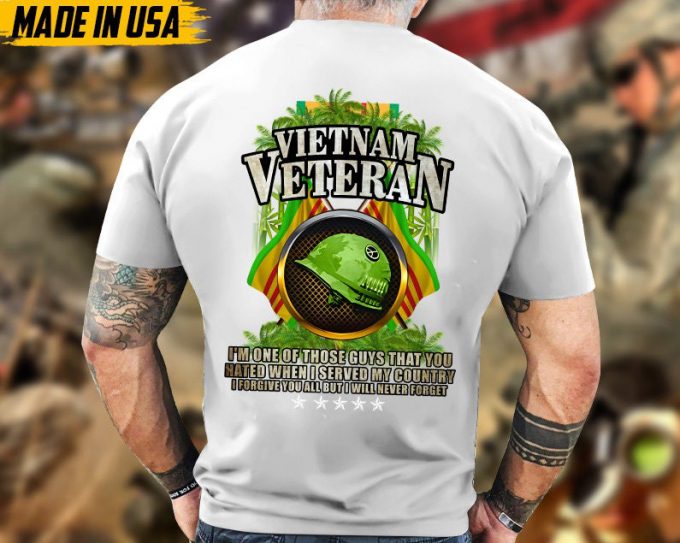 I'M One Of Those Guys That You Hated When I Served My Country, Vietnam Veteran Unisex Shirt, Military Veteran T-Shirt, Gift Ideas For Dad 4