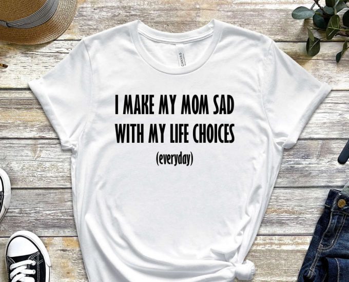 I Make My Mom Sad, My Life Choices, Everyday Shirt, Quote Shirt, Choice Shirt, Fate Shirt, Bad Life Shirt, Useless Shirt, Unisex Shirt 2