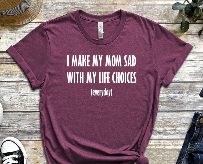 I Make My Mom Sad, My Life Choices, Everyday Shirt, Quote Shirt, Choice Shirt, Fate Shirt, Bad Life Shirt, Useless Shirt, Unisex Shirt 3