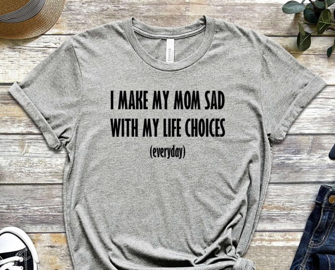 I Make My Mom Sad, My Life Choices, Everyday Shirt, Quote Shirt, Choice Shirt, Fate Shirt, Bad Life Shirt, Useless Shirt, Unisex Shirt 4