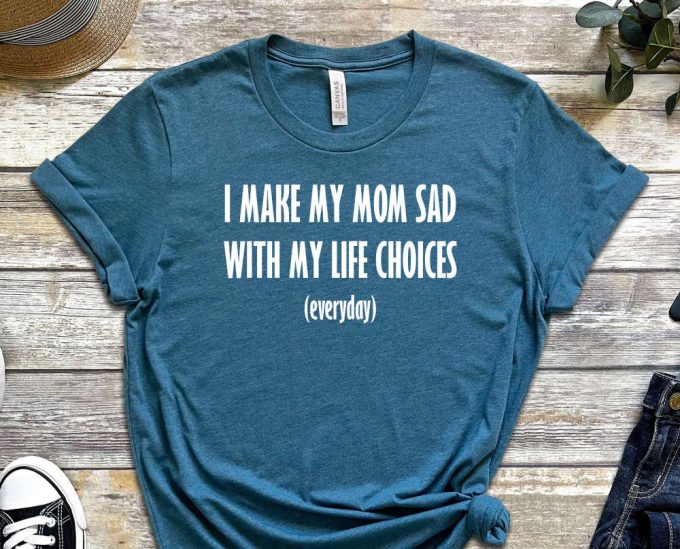 I Make My Mom Sad, My Life Choices, Everyday Shirt, Quote Shirt, Choice Shirt, Fate Shirt, Bad Life Shirt, Useless Shirt, Unisex Shirt 5