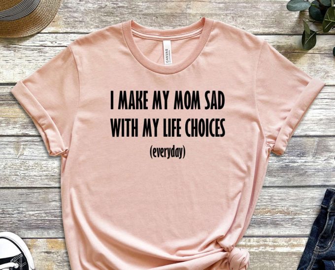 I Make My Mom Sad, My Life Choices, Everyday Shirt, Quote Shirt, Choice Shirt, Fate Shirt, Bad Life Shirt, Useless Shirt, Unisex Shirt 6