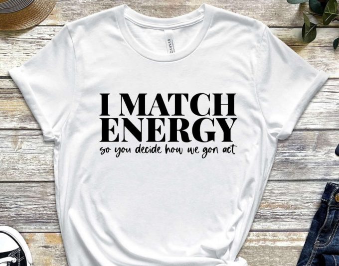 I Match Energy So You Decide How We Gon' Act Tshirt, Women T-Shirt, Cute Women Tshirt, Funny Women Tshirt, Women Empowerment Tshirt 5