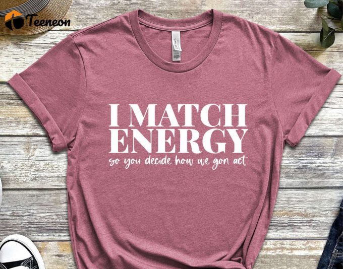 I Match Energy So You Decide How We Gon' Act Tshirt, Women T-Shirt, Cute Women Tshirt, Funny Women Tshirt, Women Empowerment Tshirt 1