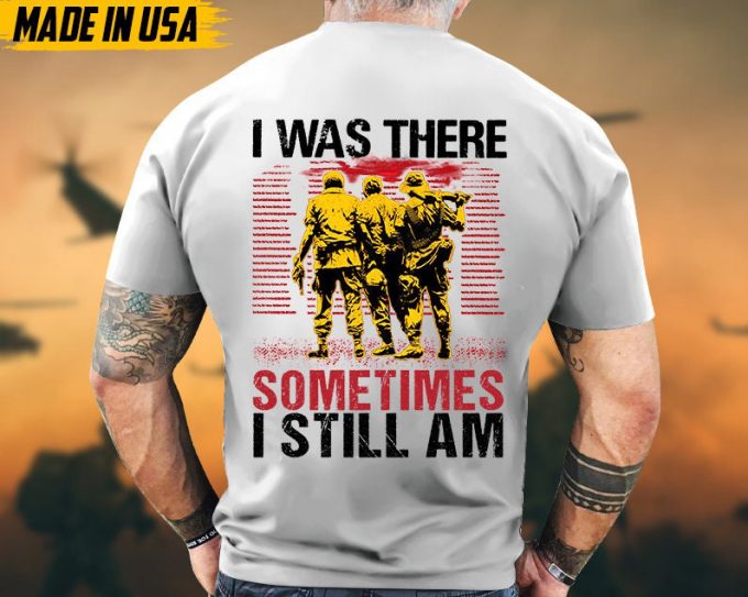 I Was There, Sometimes I Still Am Vietnam War Veteran Shirt, Vietnam Veteran Gift, Patriotic Fathers Day Gift, Gift For Veteran T-Shirt 3