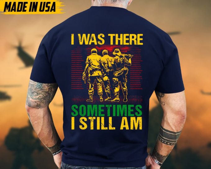 I Was There, Sometimes I Still Am Vietnam War Veteran Shirt, Vietnam Veteran Gift, Patriotic Fathers Day Gift, Gift For Veteran T-Shirt 4