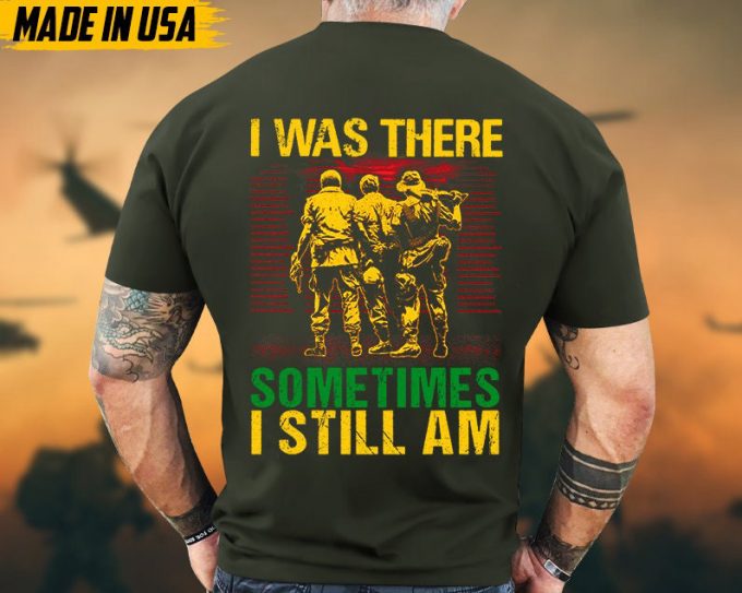 I Was There, Sometimes I Still Am Vietnam War Veteran Shirt, Vietnam Veteran Gift, Patriotic Fathers Day Gift, Gift For Veteran T-Shirt 5